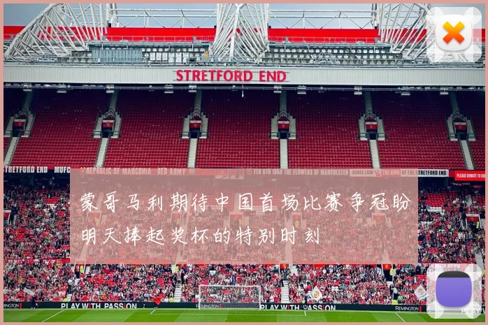 蒙哥马利期待中国首场比赛争冠盼明天捧起奖杯的特别时刻