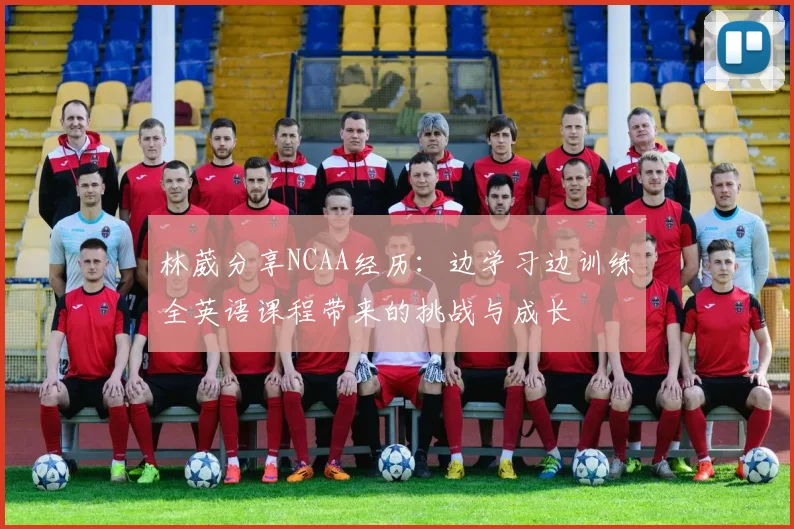 林葳分享NCAA经历：边学习边训练全英语课程带来的挑战与成长
