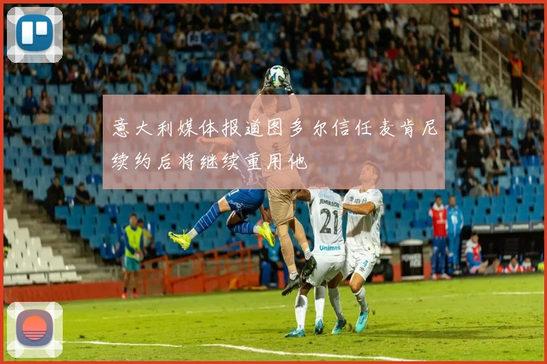 意大利媒体报道图多尔信任麦肯尼续约后将继续重用他