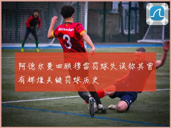 阿德尔曼回顾穆雷罚球失误称其曾有辉煌关键罚球历史