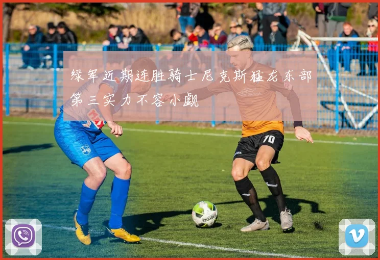 绿军近期连胜骑士尼克斯猛龙东部第三实力不容小觑