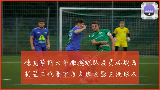 德克萨斯大学橄榄球队成员观战马刺星三代曼宁与文班合影互换球衣精彩瞬间