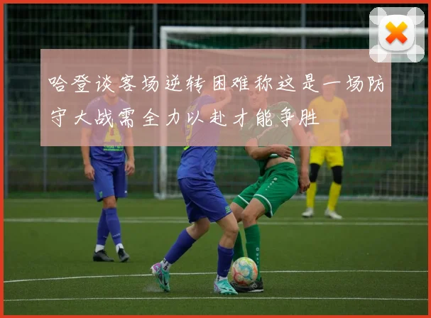 哈登谈客场逆转困难称这是一场防守大战需全力以赴才能争胜