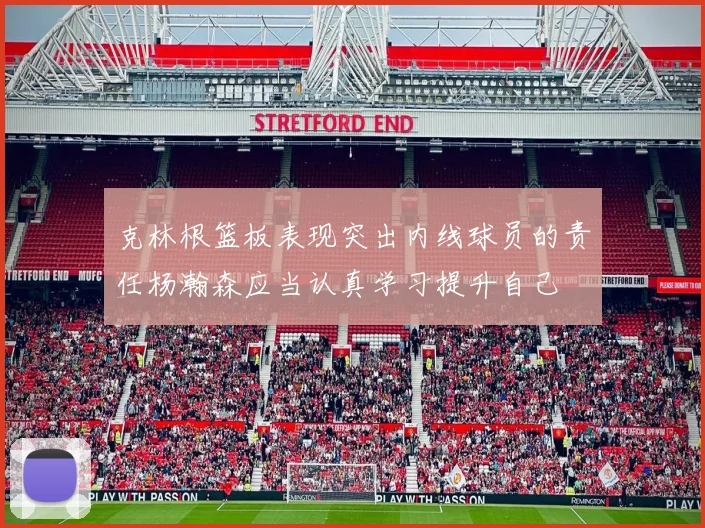 克林根篮板表现突出内线球员的责任杨瀚森应当认真学习提升自己