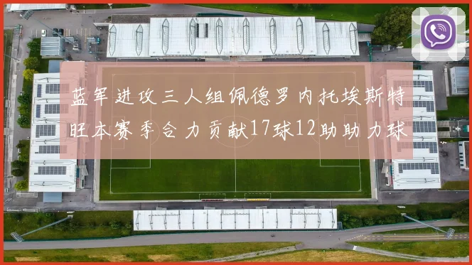 蓝军进攻三人组佩德罗内托埃斯特旺本赛季合力贡献17球12助助力球队争冠