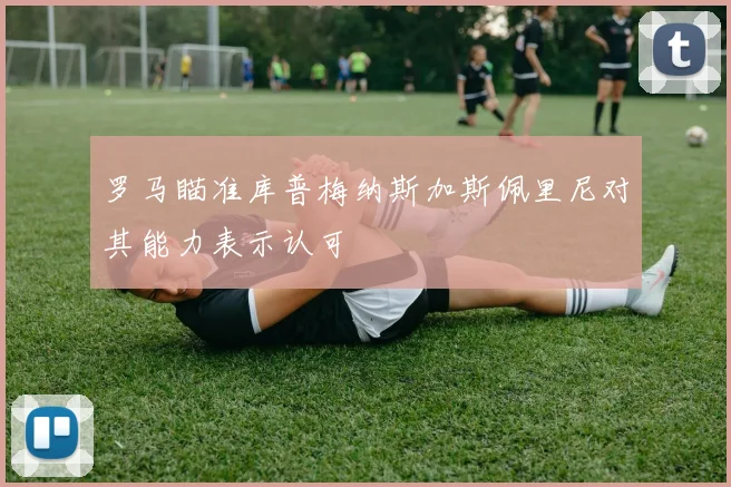 罗马瞄准库普梅纳斯加斯佩里尼对其能力表示认可