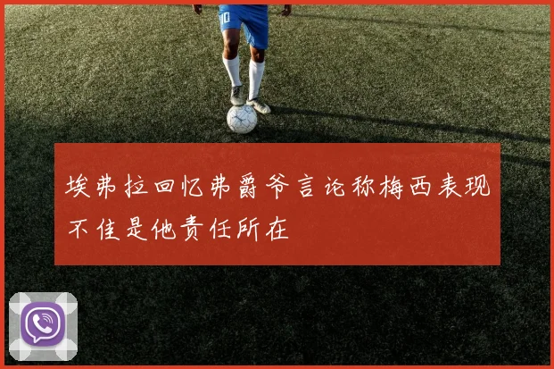 埃弗拉回忆弗爵爷言论称梅西表现不佳是他责任所在