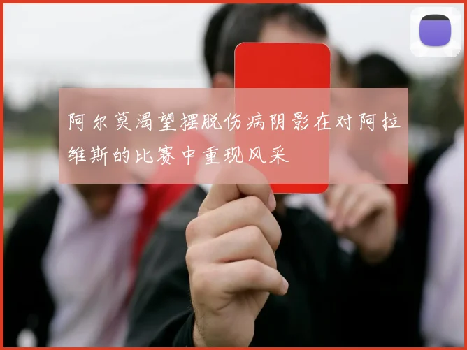 阿尔莫渴望摆脱伤病阴影在对阿拉维斯的比赛中重现风采