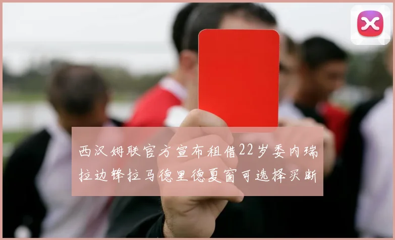 西汉姆联官方宣布租借22岁委内瑞拉边锋拉马德里德夏窗可选择买断