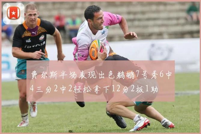 费尔斯半场表现出色鹈鹕7号秀6中4三分2中2轻松拿下12分2板1助