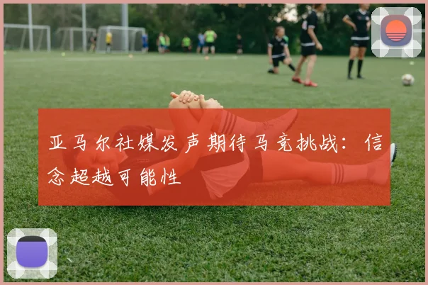 亚马尔社媒发声期待马竞挑战：信念超越可能性