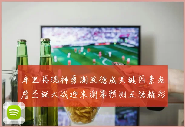 库里再现神勇谢泼德成关键因素老詹圣诞大战迎来谢幕预测五场精彩对决