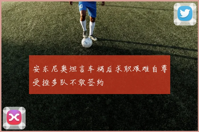 安东尼奥坦言车祸后求职艰难自尊受挫多队不敢签约