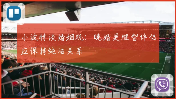 小波特谈婚姻观：晚婚更理智伴侣应保持纯洁关系