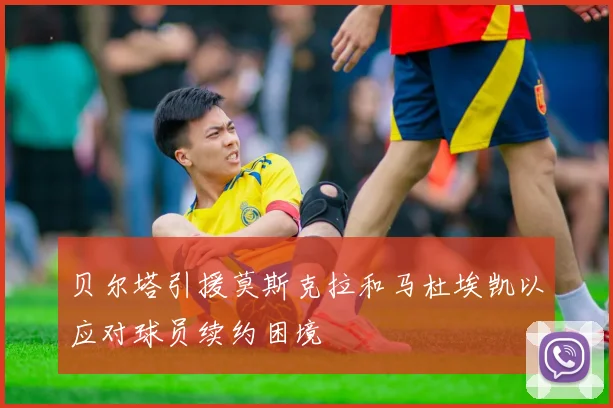 贝尔塔引援莫斯克拉和马杜埃凯以应对球员续约困境