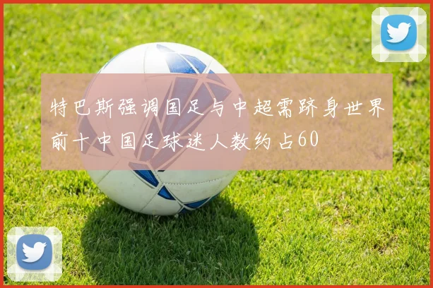 特巴斯强调国足与中超需跻身世界前十中国足球迷人数约占60